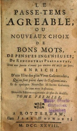 Le Passe-Tems Agreable, Ou Nouveaux Choix De Bons Mots, De Pensées Ingénieuses, De Rencontres Plaisantes, Dont une partie n’avoit pas encore été mise au jour : Enrichi D’une Elite des plus Vives Gasconnades, Qui ne sont point dans le Gasconniana, Et de quelques Nouvelles Histoires Galantes. Le tout avec des Reflexions, 1