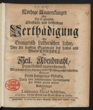 Nöthige Anmerckungen über Die so genannte Christliche und bescheidene Verthädigung Der Evangelisch Lutherischen Lehre, Von der wahren Gegenwart des Leibes und Blutes Christi Im Heil. Abendmahl, Darin kürtzlich angewiesen wird, Wie gedachte Lehre, bey angestellter Prüfung, nicht bestanden, Noch von Herrn Lampertus Gedicken, Durch seine unternommene Verthädigung Hat können gerettet werden.