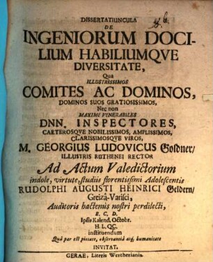 Dissertatiuncula de ingeniorum docilium habiliumque diversitate : qua illustrissimos comites ac ... inspectores ... M. Georgius Ludovicus Goldner ... ad actum valedictorium ... Rudolphi Augusti Heinrici Geldern ... invitat