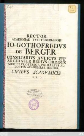 Rector Academiae Vvittebergensis Io. Gothofredvs De Berger Consiliarivs Avlicvs Et Archiater Regivs Ordinis Medici Professor Primarivs Ac Totivs Academiae Senior Civibvs Academicis S. P. D : [P. P. Domin. III Aduentus Christi, A. R. S. MDCCXXV]