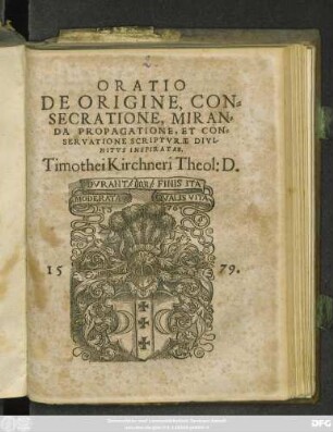 ORATIO || DE ORIGINE, CON=||SECRATIONE, MIRAN=||DA PROPAGATIONE, ET CON=||SERVATIONE SCRIPTVRAE DIVI-||NITVS INSPIRATAE || Timothei Kirchneri Theol: D.||