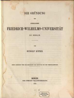 Die Gründung der Königlichen Friedrich-Wilhelms-Universität zu Berlin : nebst Anhängen über die Geschichte der Institute und den Personalstand