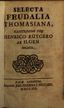 Selecta Feudalia Thomasiana : Illustrissimo Viro Henrico Rütgero Ab Ilgen Dicata