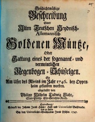 Geschichtmäßige Beschreibung Einer Alten Teutschen Heydnisch- Allemanisch-Goldenen Müntze, Oder Gattung eines der sogenannt- und vermeintlichen Regenbogen-Schüßelgen : So Am Ufer des Rheins im Jahr 1746. bey Oppenheim gefunden worden