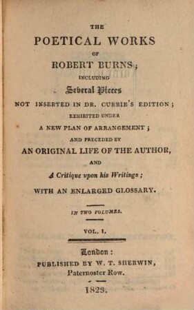 The poetical works of Robert Burns : including several pieces not inserted in Dr. Currie's edition ; exhibited under a new plan of arrangement and preceded by an original life of the author and a critique upon his writings ; with an enlarged glossary ; in two volumes, 1