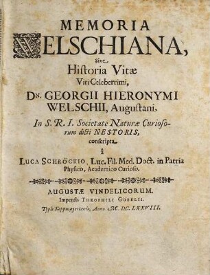 Memoria Welschiana, sive Historia vitae viri celeberrimi, Du. Georgii Hieronymi Welschii, Augustani ...