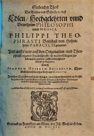 ... Theil der Bücher und Schrifften deß ... Philippi Theophrasti Bombast von Hohenheim, Paracelsi genannt. 7, ... Bücher, in welchem fürnemlich die Kräfft, Tugenden und Eigenschafften natürlicher Dingen ... beschrieben werden ...