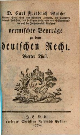 D. Carl Friedrich Walchs, Herzogl. Sachs. Goth. und Altenburg. Hofraths ... vermischte Beyträge zu dem deutschen Recht, 4