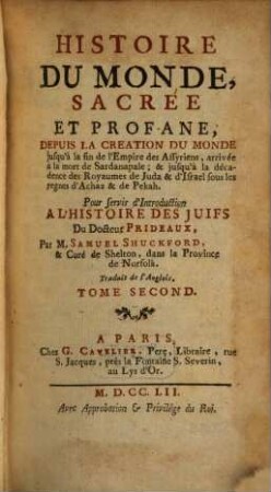 Histoire Du Monde Sacree Et Profane : Depuis La Creation Du Monde jusqu'à la fin de l'Empire des Assyriens, arrivée à la mort de Sardanapale & jusqu'à la décadence des Royaumes de Juda & d'Israel sous les regnes d'Achaz & de Pekah ; Pour servir d'Introduction A L'Histoire Des Juifs Du Docteur Prideaux, 2