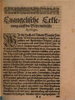 Euangelische Erklehrung, Auff die Böhaimische Apologia mit sampt den Beylagen vnd Mayestätbrieff, wie in den nachfolgenden Titlen zusehen : Erstlich sub Litera, A. Ein Patent der Herrn Patrum Societatis Iesu zu Prag Vnschuld, der geziegener KriegßMunition betreffent. Zum andern sub Litera, B. Der Altstädter wegen nicht Erscheinung zu der Defensorn außgeschriebener zusammenkunfft erklärung. Zum dritten sub Litera, C. Der Newstädter deßwegen erklärung. Zum vierdten sub Litera D. Der kleinern Stadt Prag erklärung. Zum fünfften sub Litera, E. Kayserliches transferirtes Patent auß Bohaimbischer Sprach. Zum sechsten sub Litera, F. Kays. Antwort auff deren sub vtraque von Prag gethanes Schreiben. Zum siebenden sub Litera, G. Kays. Antwort auff deren sub vtraque Zwey vorhergehende Schreiben. Zum achten sub Litera. H. Der Mayestettbrieff vom Kayser Rudolpho Selig