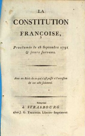 La Constitution Françoise, Proclamée le 18 Septembre 1791 & jours suivans : Avec un Récit de ce qui s'est passé á l'occasion de cet acte solemnel