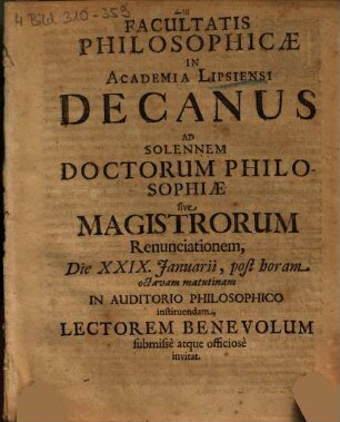 Facultatis Philosophicae In Academia Lipsiensi Decanus Ad Solennem Doctorum Philosophiae sive Magistrorum Renunciationem, Die XXIX. Januarii ... In Auditorio Philosophico instituendam, Lectorem Benevolum submisse atque officiose invitat