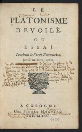 Le Platonisme Devoilé. Ou Essai Touchant le Verbe Platonicien : Divisé en deux Parties