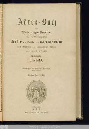 1889: Adreß-Buch und Wohnungs-Anzeiger für die Gesammtstadt Halle a. d. Saale und Giebichenstein : nebst statistischen u. topographischen Notizen aus d. Saalkreise ; für d. Jahr ... ; mit e. Plane d. Stadt