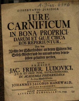 Dissertatio iuridica de iure carnificum in bona propricidarum et quae circa eos reperiuntur : = Von dem Rechte der Scharfrichter an denen Gütern der Selbst-Mörder ...