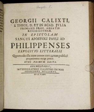 Georgii Calixti, S. Theol. D. Et In Acad. Iulia Primarii Prof. Abbatis Regio-Lothar. In Epistolam Sancti Apostoli Pauli Ad Philippenses Expositio Litteralis : Quomodo illa ante annos XXX. quum publice proponeretur excipi potuit