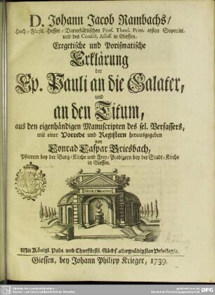 D. Johann Jacob Rambachs, Hoch-Fürstl. Hessen-Darmstädtischen Prof. Theol. Prim. ersten Superint. und des Consist. Assess. in Giessen, Exegetische und Porismatische Erklärung der Ep. Pauli an die Galater und an den Titum : aus den eigenhändigen Manuscripten des sel. Verfassers, mit einer Vorrede und Registern