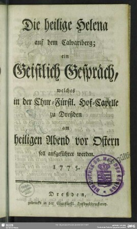 Die heilige Helena auf dem Calvariberg : ein Geistlich Gespräch, welches in der Chur-Fürstl. Hof-Capelle zu Dreßden am heiligen Abend vor Ostern soll aufgeführet werden. 1775