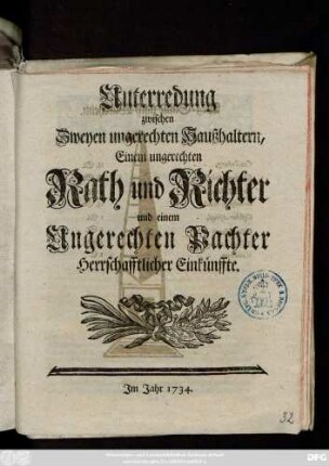 Unterredung zwischen Zweyen ungerechten Haußhaltern, Einem ungerechten Rath und Richter und einem Ungerechten Pachter Herrschafftlicher Einkünffte