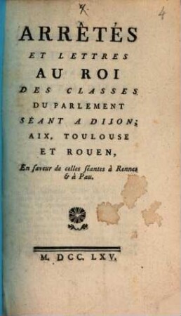 Arrêtés Et Lettres Au Roi Des Classes Du Parlement Séant A Dijon, Aix, Toulouse Et Rouen, En faveur de celles séantes à Rennes & à Pau