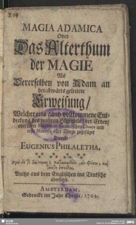 Magia Adamica Oder Das Alterthum der Magie, Als Dererselben von Adam an herabwärts geleitete Erweisung, Welcher eine gantz vollkommene Entdeckung des wahren Himmels, der Erden oder derer Magorum himmlischen Chaos und erste Materia aller Dinge zugefüget : Anitzo aus dem Englischen ins Teutsche übersetzet