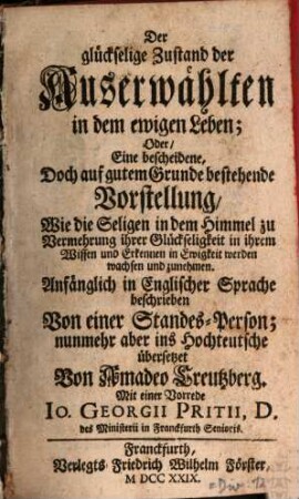 Der glückselige Zustand der Auserwählten in dem ewigen Leben; Oder, Eine bescheidene, Doch auf gutem Grunde bestehende Vorstellung, Wie die Seligen in dem Himmel zu Vermehrung ihrer Glückseligkeit in ihrem Wissen und Erkennen in Ewigkeit werden wachsen und zunehmen