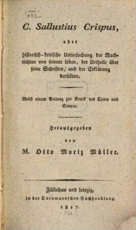 C. Sallustius Crispus, oder historisch-kritische Untersuchung der Nachrichten von seinem Leben, der Urtheile über seine Schriften, und der Erklärung derselben : nebst einem Beitrag zur Kritik des Cicero und Seneca