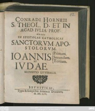 Conradi Horneii S. Theol. D. Et In Acad. Iulia Prof. ... In Epistolas Catholicas Sanctorum Apostolorum. Joannis Primam. Secundam. Tertiam. Et Judae. Expositio Litteralis