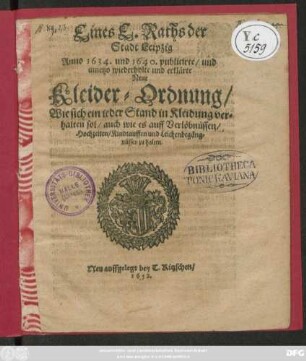 Eines E. Raths der Stadt Leipzig Anno 1634. und 1640. publicirte/ und anjetzo wiederholte und erklärte Neue Kleider-Ordnung/ Wie sich ein jeder Stand in Kleidung verhalten sol/ auch wie es auff Verlöbnüssen/ Hochzeiten/ Kindtauffen und Leichbegängnüssen zu halten