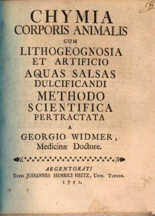 Chymia Corporis Animalis : Cum Lithogeognosia Et Artificio Aquas Salsas Dulcificandi Methodo Scientifica Pertractata