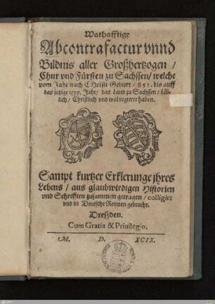Warhafftige Abcontrafactur vnnd Bildnis aller Großhertzogen, Chur vnd Fürsten zu Sachssen, welche vom Jahr nach Christi Geburt, 851. bis auff das jetzige 1599. Jahr, das Land zu Sachssen, Löblich, Christlich vnd wol regieret haben : Sampt kurtzer Erklerunge jhres Lebens, aus glaubwirdigen Historien vnd Schrifften
