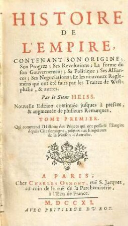 Histoire De L'Empire : Contenant Son Origine, Son Progréz, Ses Revolutions, La forme de son Gouvernement, Sa Politique, Ses Alliances, Ses Negociations Et les nouveaux Reglemens qui ont esté faits par les Traitez de Westphalie ; Divisée En Deux Parties, 1. Qui comprend l'Histoire des Princes, qui ont possédé l'Empire, depuis Charlemange, jusque aux Empereures de la Maison d'Austriche