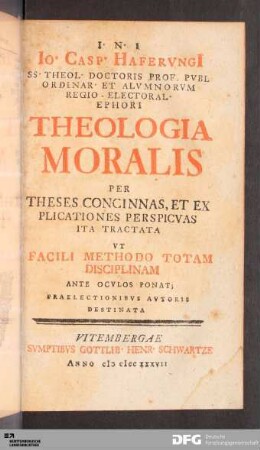 Io. Casp. Hafervngi[i] SS. Theol. Doctoris Prof. Pvbl Ordinar. Et Alvmnorvm Regio-Electoral. Ephori Theologia Moralis : Per Theses Concinnas Et Explicationes Perspicvas Ita Tractata Vt Facili Methodo Totam Disciplinam Ante Ocvlos Ponat ...