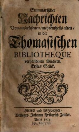 Summarischer Nachrichten von auserlesenen, mehrenteils alten in der Thomasischen Bibliotheque vorhandenen Büchern ... Stück. 1. 1715/16 = St. 1 - 12
