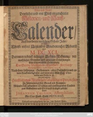Alter und Neuer Deutlicher und mit Fleiß eingerichteter Historien- und Hauß-Calender/ Auff das dritte nach dem Schalt-Jahr ... Das M DC XCI. : Darinnen nebenst richtiger Gestirn-Rechnung ... Eine Chronicalische Beschreibung Der Städte Weissenfels/ Querfurt/ Freyburg/ Sangerhausen ...