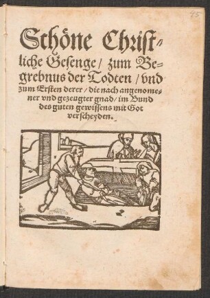 Schœne Christ=||liche Gesenge/ zum Be=||grebnus der Todten/ vnd || zum Ersten derer/ die nach angenome=||ner vnd gezeugter gnad/ im Bund || des guten gewissens mit Got || verscheyden.||