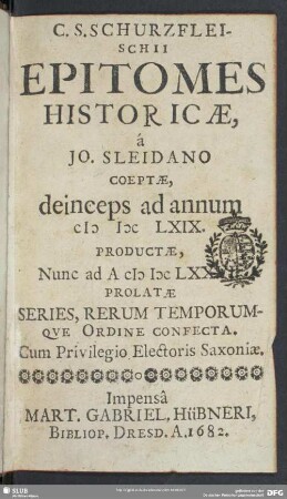 C. S. Schurzfleischii Epitomes Historicae : a Jo. Sleidano Coeptae, deinceps ad annum MDCLXIX. Productae, Nunc ad A MDCLXXVI. Prolatae Series, Rerum Temporumque Ordine Confecta