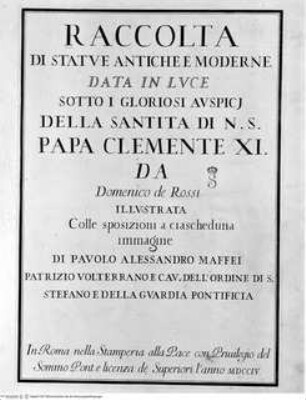 Raccolta di statue antiche e moderne / data in luce sotto i gloriosi auspicj di N.S. Papa Clemente XI. da Domenico de Rossi. Illustrata colle sposizioni a ciascheduna immagine di Paolo Alessandro Maffei Roma : Stamperia alla Pace Domenico de Rossi, 1704.Titelblatt - Raccolta di statue antiche e moderne...