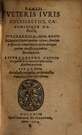 Damasi Veteris Ivris Ecclesiastici, Canoniciqve Doctoris Bvrchardica, Sive Regvlae Canonicae : eleganti quadam ratione, simulque perspicua & compendiaria uia in utranque partem excussae, atq[ue] ambitu suo complexae