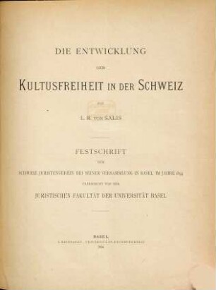 Die Entwicklung der Kultusfreiheit in der Schweiz : Festschrift, dem schweiz. Juristenverein bei seiner Versammlung in Basel im Jahre 1894, überreicht von der juristischen Fakultät der Universität Basel