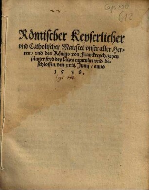 Römischer Keyserlicher vnd Catholischer Maiestet vnser aller Herren, vnd des Königs von Franckreych zehen järiger fryd bey Nizea : capitulirt vnd beschlossen, den XVIII. Junii anno 1538