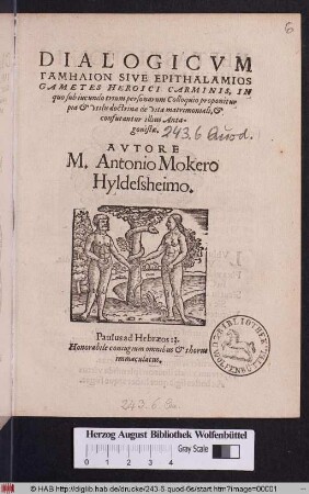 DIALOGICVM || GAMĒLION SIVE EPITHALAMIOS || GAMETES HEROICI CARMINIS, IN || quo sub iucundo trium personarum Colloquio proponitur || pia et vtilis doctrina de vita matrimoniali, et || confutantur illius Anta-||gonistae.||(in honorem nuptiarum ... || iuuenis D. IOANNIS LVBBREN, quas cele=||braturus est 13. die Septemb: Anno 1573. cum ... || virgine ANNA RVEMAN, filia ... || D. PHILIPPI RVE-||MAN, Northeimensis Reipub: primarij || Senatoris.||) AVTORE || M. Antonio Mokero || Hyldesheimo.|| ... ||