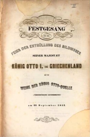 Festgesang bei der Feier der Enthüllung des Bildnisses S. M. König Otto I. von Griechenland und der Weihe der König-Otto-Quelle (Giesshübler Sauerbrunnen) am 22. Sept. 1853