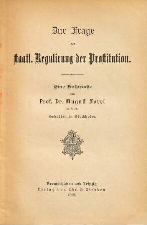Zur Frage der staatl. Regulirung der Prostitution : Eine Ansprache von Prof. Dr. August Forel gehalten in Stockholm