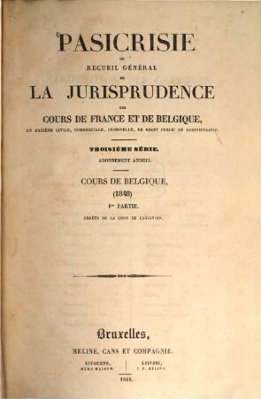 Pasicrisie ou recueil général de la jurisprudence des Cours de France et de Belgique. Série 3. 1848