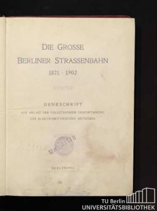 Die Grosse Berliner Strassenbahn : 1871 - 1902 ; Denkschrift aus Anlaß der vollständigen Durchführung des elektromotorischen Betriebes.