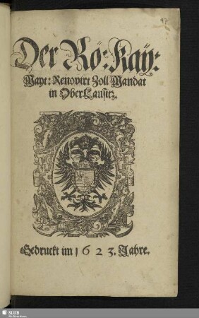 Der Rö[misch] Kay[serlich] May[estät] Renovirt Zoll Mandat der OberLausitz. Gedruckt im 1623. Jahre.