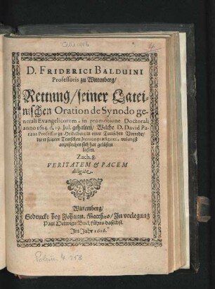 D. Friderici Balduini Professoris zu Wittenberg/ Rettung/ seiner Lateinischen Oration de Synodo generali Evangelicorum : in promotione Doctorali anno 1614. d. 19. Iul. gehalten/ Welche D. David Paraeus Professor zu Heidelberg in einer Teutschen Vorrede/ die er seinem Teutschen Irenico praefigiret, unlangst anzustechen sich hat gelüsten lassen