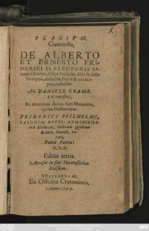 PLAGIVM,|| Comoedia,|| DE ALBERTO || ET ERNESTO FRI=||DERICI II. ELECTORIS SA-||xonici Inclyti, Filijs Inclytis; Astu & fastu || surreptis, abductis, Sorte & vi rece-||ptis, reductis:|| M. DANIELE CRAME-||RO recensente,|| ... Editio tertia.|| Acceßit in fine Hecatostichon || Eiusdem.||
