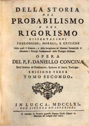 Della Storia Del Probabilismo E Del Rigorismo : Dissertazioni Theologiche, Morali, E Critiche Nelle quali si spiegano, e dalle sottigliezze de' Moderni Probabilisti si difendono i Principj Fondamentali della Teologia Cristiana, 2